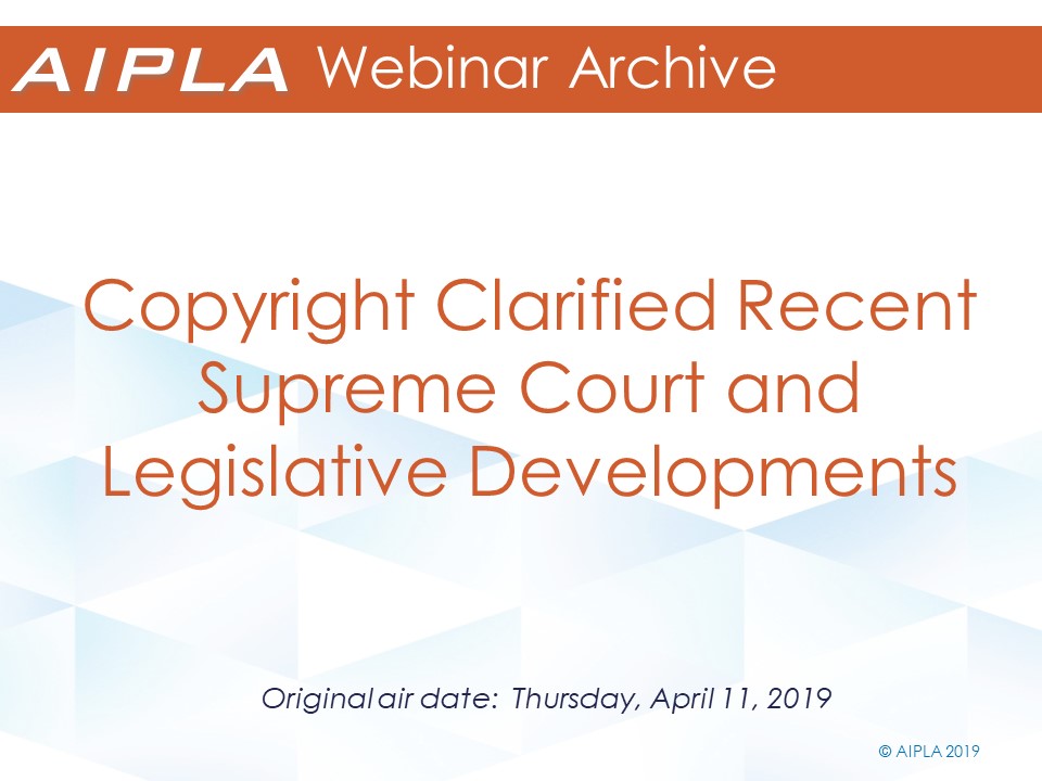 Webinar Archive - 4/11/19 - Copyright Clarified Recent Supreme Court and Legislative Developments